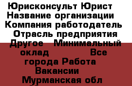 Юрисконсульт/Юрист › Название организации ­ Компания-работодатель › Отрасль предприятия ­ Другое › Минимальный оклад ­ 15 000 - Все города Работа » Вакансии   . Мурманская обл.,Мончегорск г.